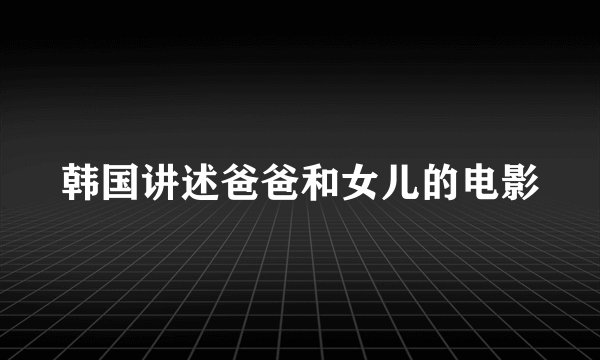 韩国讲述爸爸和女儿的电影