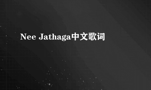 Nee Jathaga中文歌词