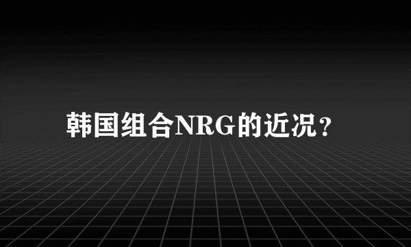 韩国组合NRG的近况？