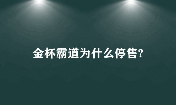 金杯霸道为什么停售?