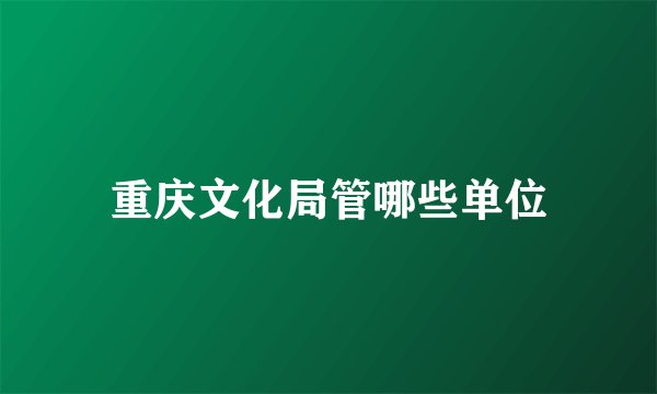 重庆文化局管哪些单位