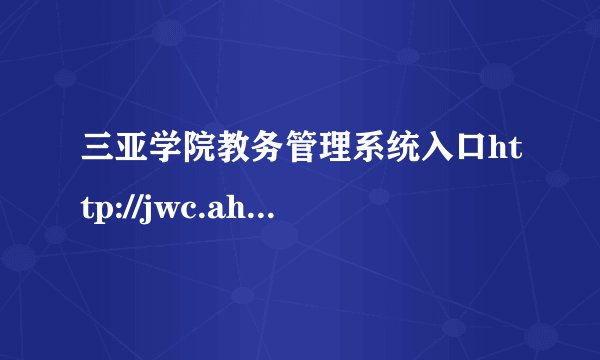 三亚学院教务管理系统入口http://jwc.ahu.edu.cn/