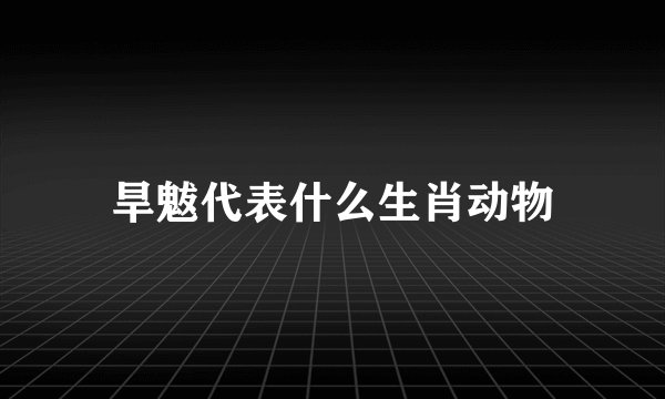 旱魃代表什么生肖动物