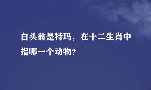 白头翁是特玛，在十二生肖中指哪一个动物？