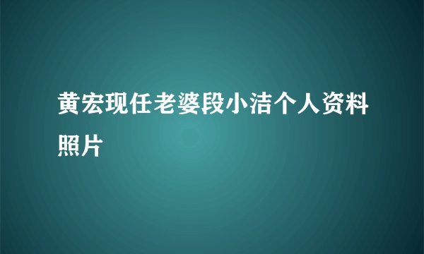 黄宏现任老婆段小洁个人资料照片