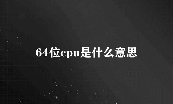 64位cpu是什么意思