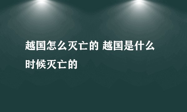 越国怎么灭亡的 越国是什么时候灭亡的