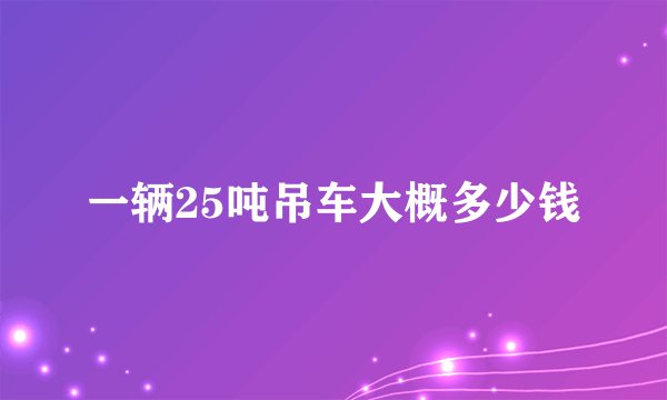 一辆25吨吊车大概多少钱