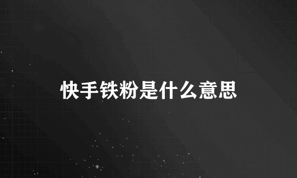 快手铁粉是什么意思