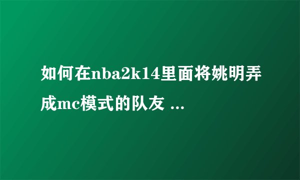 如何在nba2k14里面将姚明弄成mc模式的队友 方法不懂勿扰