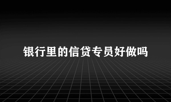 银行里的信贷专员好做吗