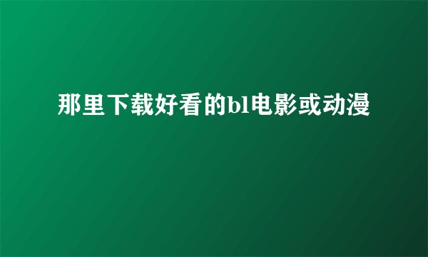 那里下载好看的bl电影或动漫
