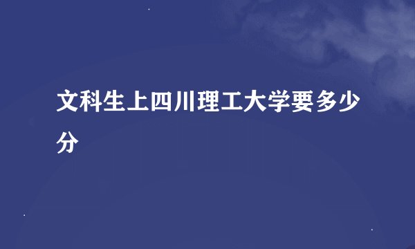 文科生上四川理工大学要多少分