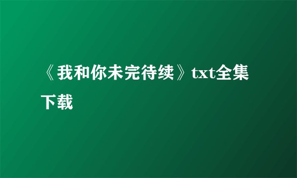 《我和你未完待续》txt全集下载