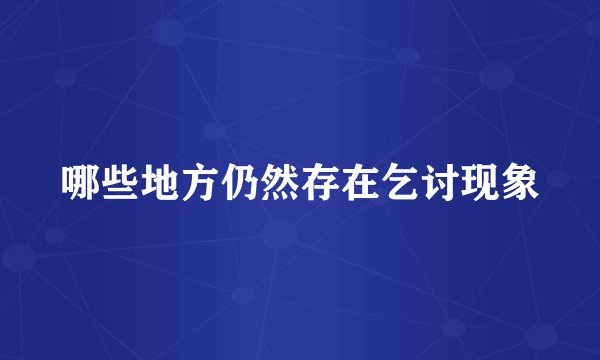 哪些地方仍然存在乞讨现象