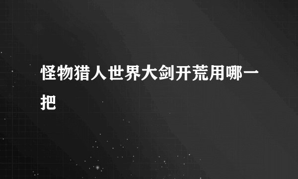 怪物猎人世界大剑开荒用哪一把