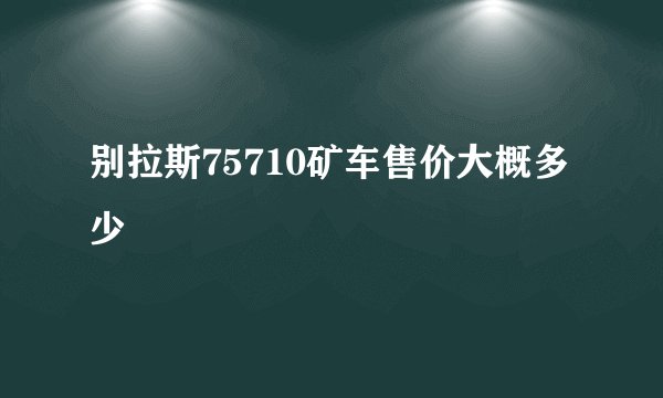 别拉斯75710矿车售价大概多少