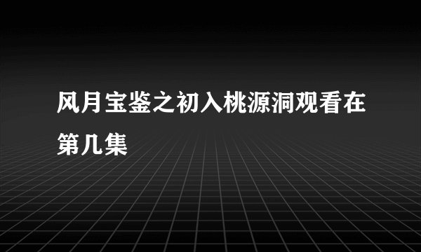 风月宝鉴之初入桃源洞观看在第几集