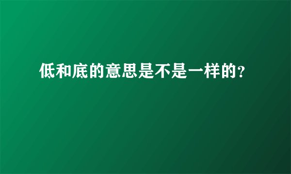 低和底的意思是不是一样的?