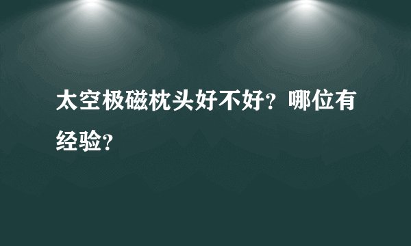 太空极磁枕头好不好？哪位有经验？