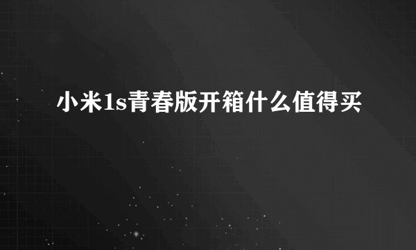 小米1s青春版开箱什么值得买