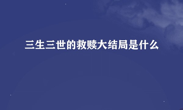 三生三世的救赎大结局是什么