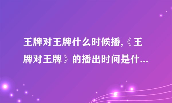 王牌对王牌什么时候播,《王牌对王牌》的播出时间是什么时候？