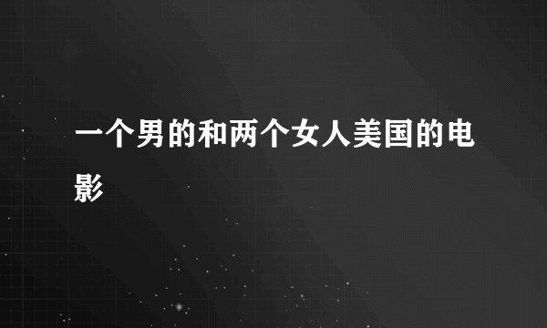 一个男的和两个女人美国的电影
