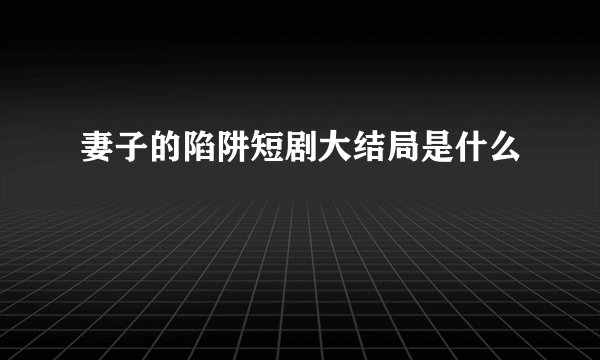 妻子的陷阱短剧大结局是什么
