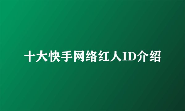 十大快手网络红人ID介绍