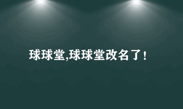 球球堂,球球堂改名了！