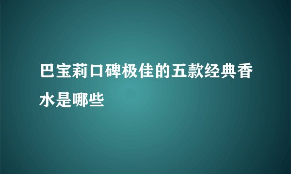 巴宝莉口碑极佳的五款经典香水是哪些