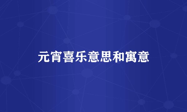 元宵喜乐意思和寓意