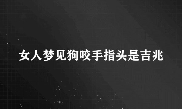 女人梦见狗咬手指头是吉兆