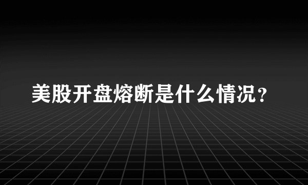 美股开盘熔断是什么情况？