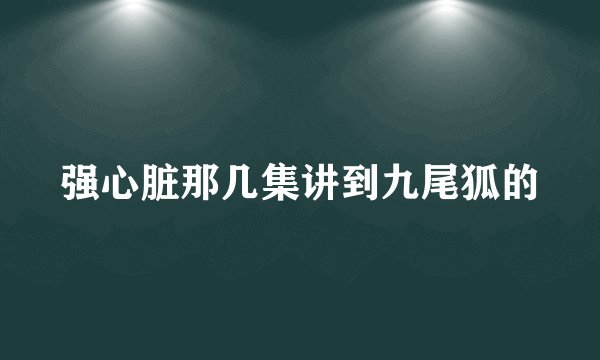 强心脏那几集讲到九尾狐的