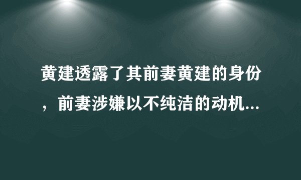 黄建透露了其前妻黄建的身份,前妻涉嫌以不纯洁的动机与桑兰结婚