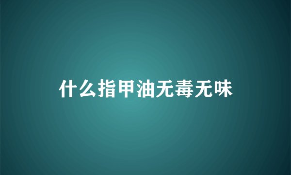 什么指甲油无毒无味