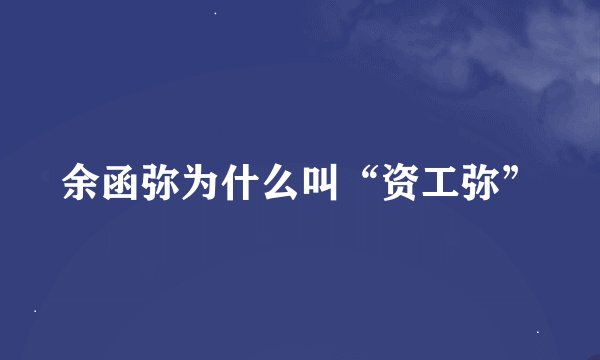 余函弥为什么叫“资工弥”
