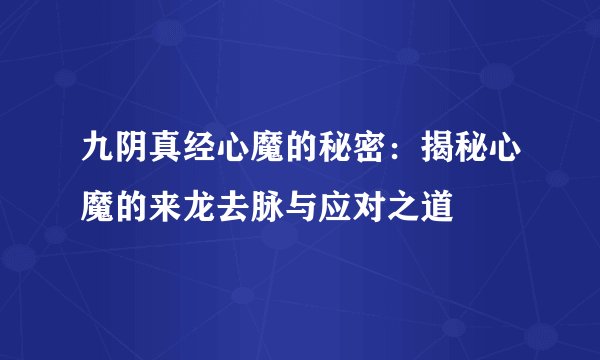 九阴真经心魔的秘密：揭秘心魔的来龙去脉与应对之道