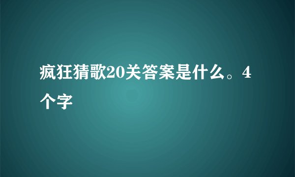 疯狂猜歌20关答案是什么。4个字