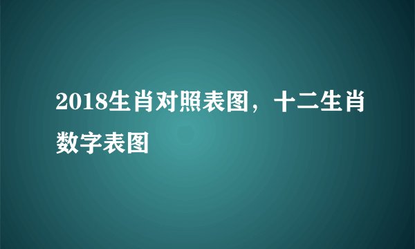 2018生肖对照表图，十二生肖数字表图