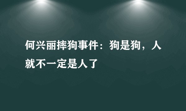 何兴丽摔狗事件：狗是狗，人就不一定是人了