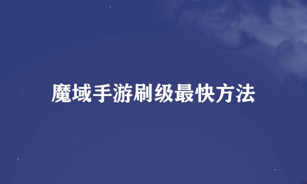 魔域手游刷级最快方法