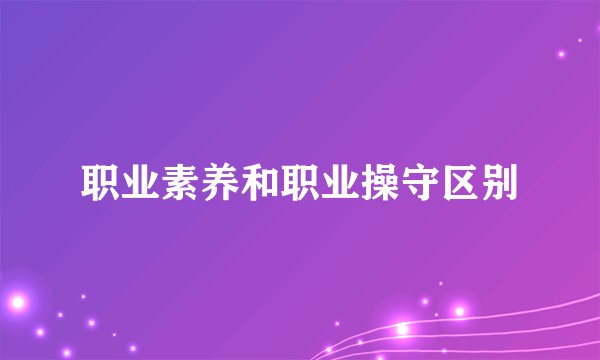 职业素养和职业操守区别