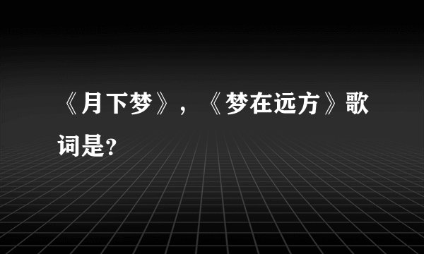 《月下梦》,《梦在远方》歌词是?