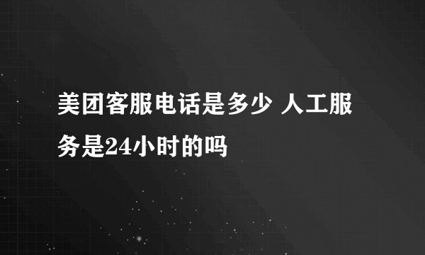 美团客服电话是多少 人工服务是24小时的吗