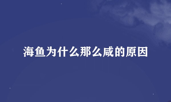 海鱼为什么那么咸的原因