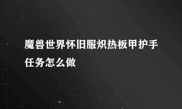 魔兽世界怀旧服炽热板甲护手任务怎么做