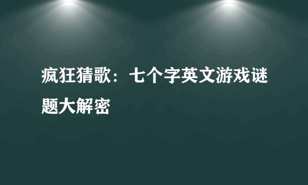 疯狂猜歌：七个字英文游戏谜题大解密